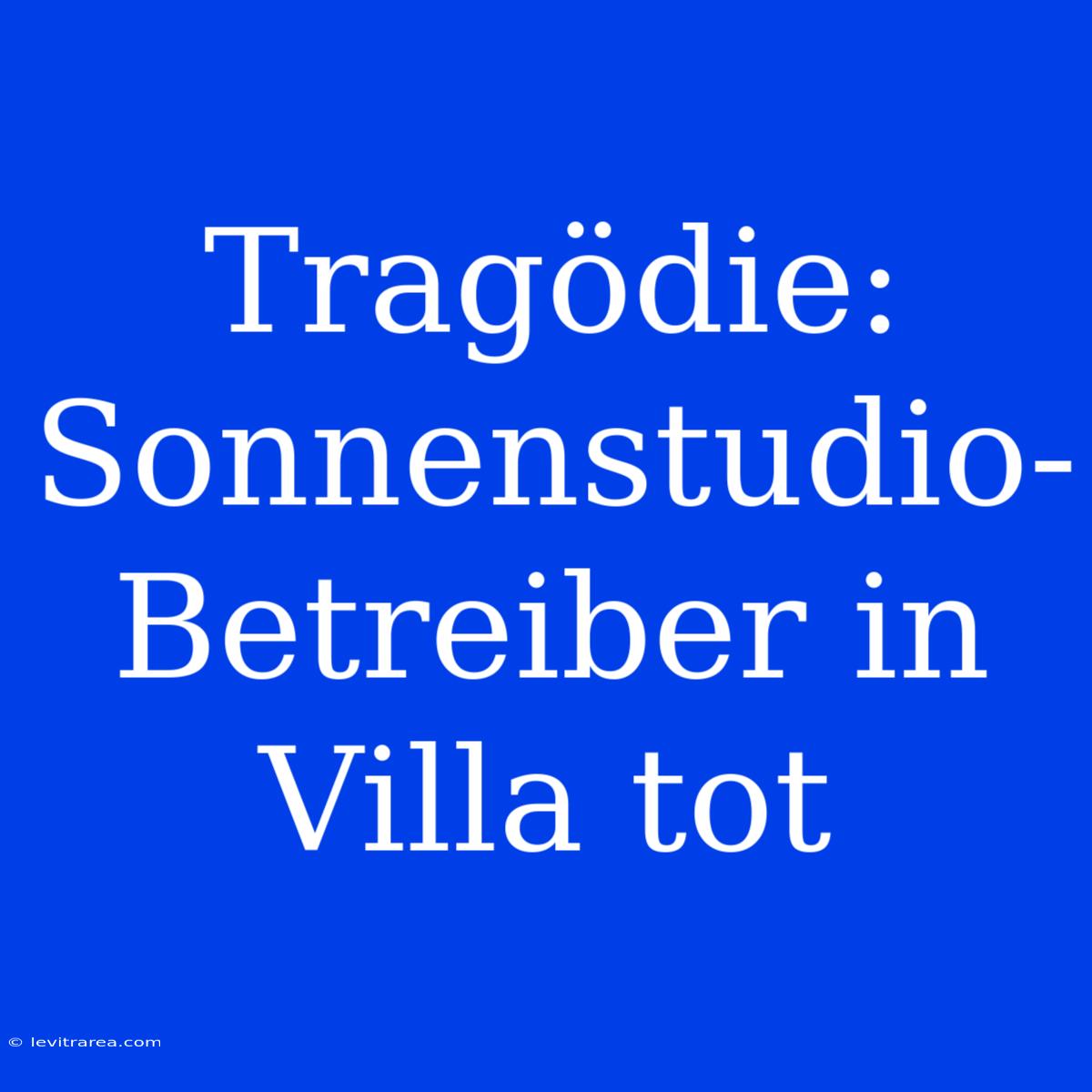 Tragödie: Sonnenstudio-Betreiber In Villa Tot