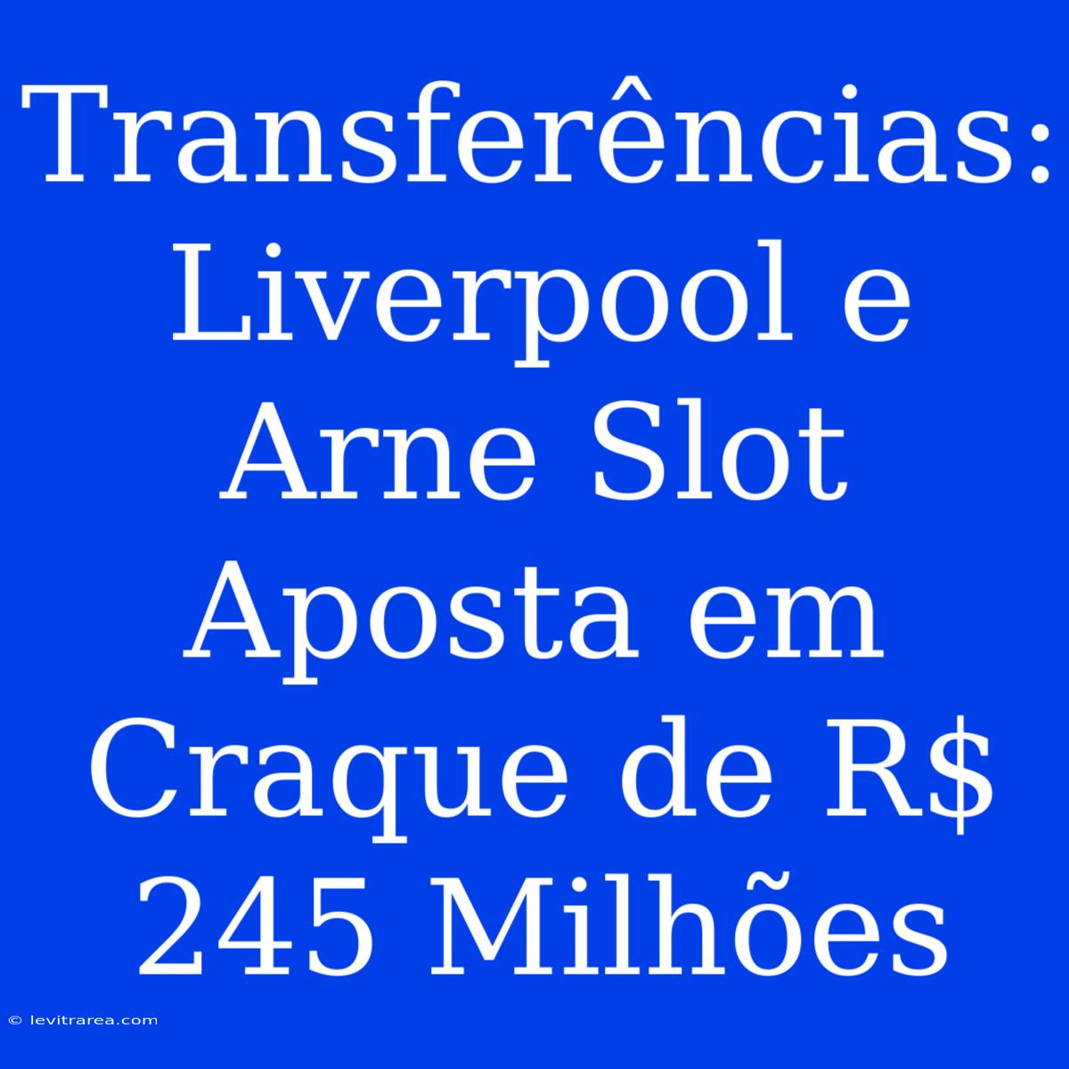 Transferências: Liverpool E Arne Slot Aposta Em Craque De R$ 245 Milhões