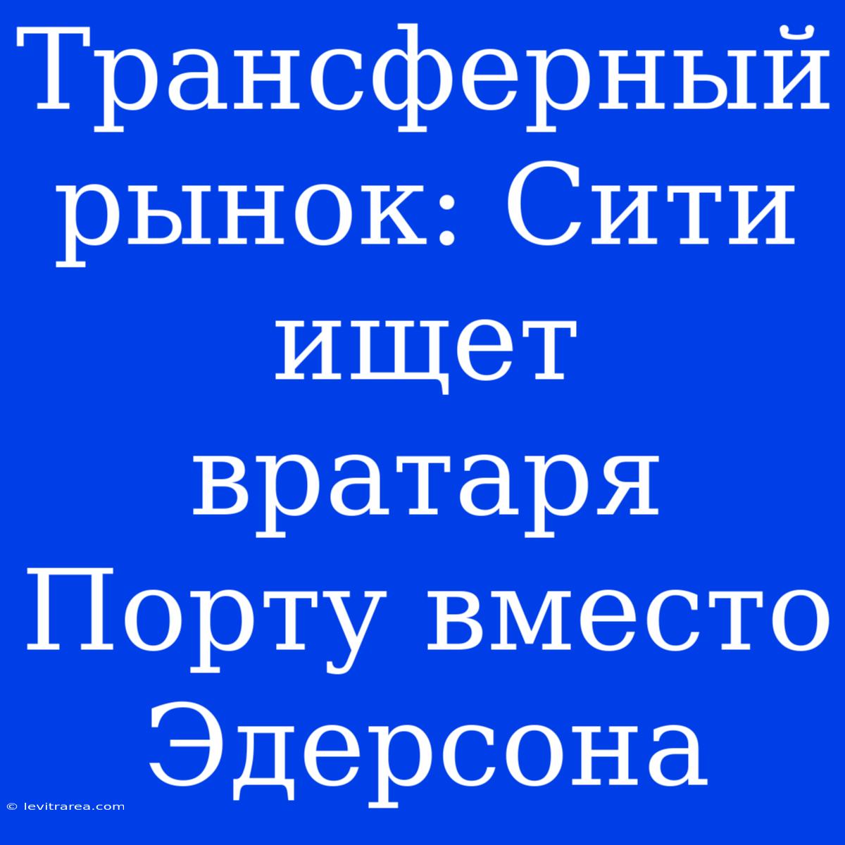 Трансферный Рынок: Сити Ищет Вратаря Порту Вместо Эдерсона