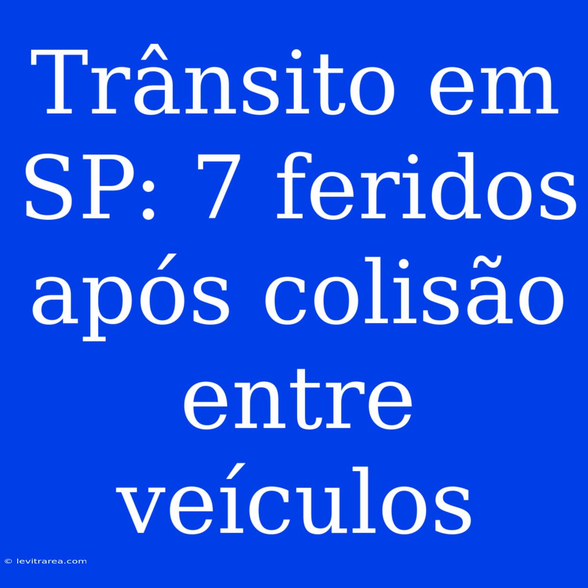 Trânsito Em SP: 7 Feridos Após Colisão Entre Veículos