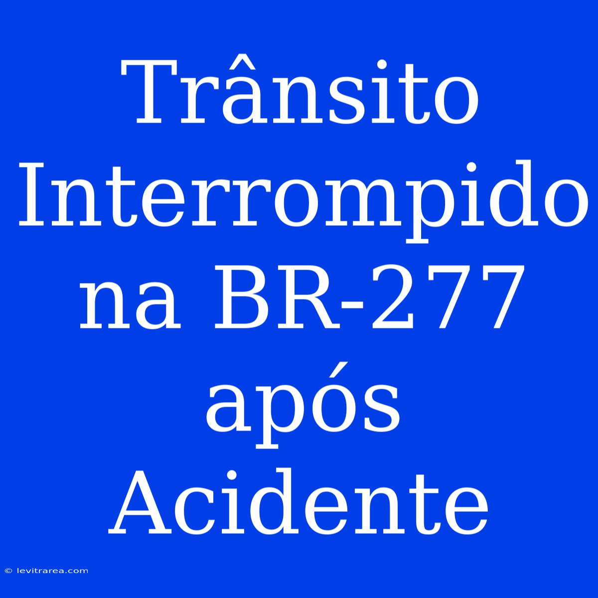 Trânsito Interrompido Na BR-277 Após Acidente