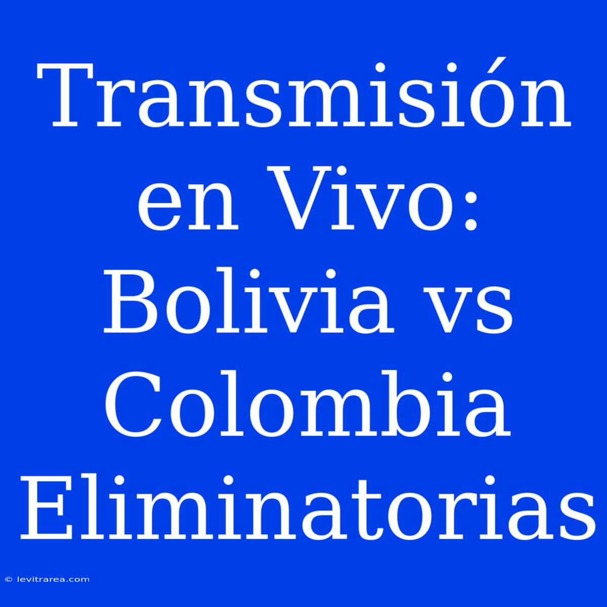 Transmisión En Vivo: Bolivia Vs Colombia Eliminatorias