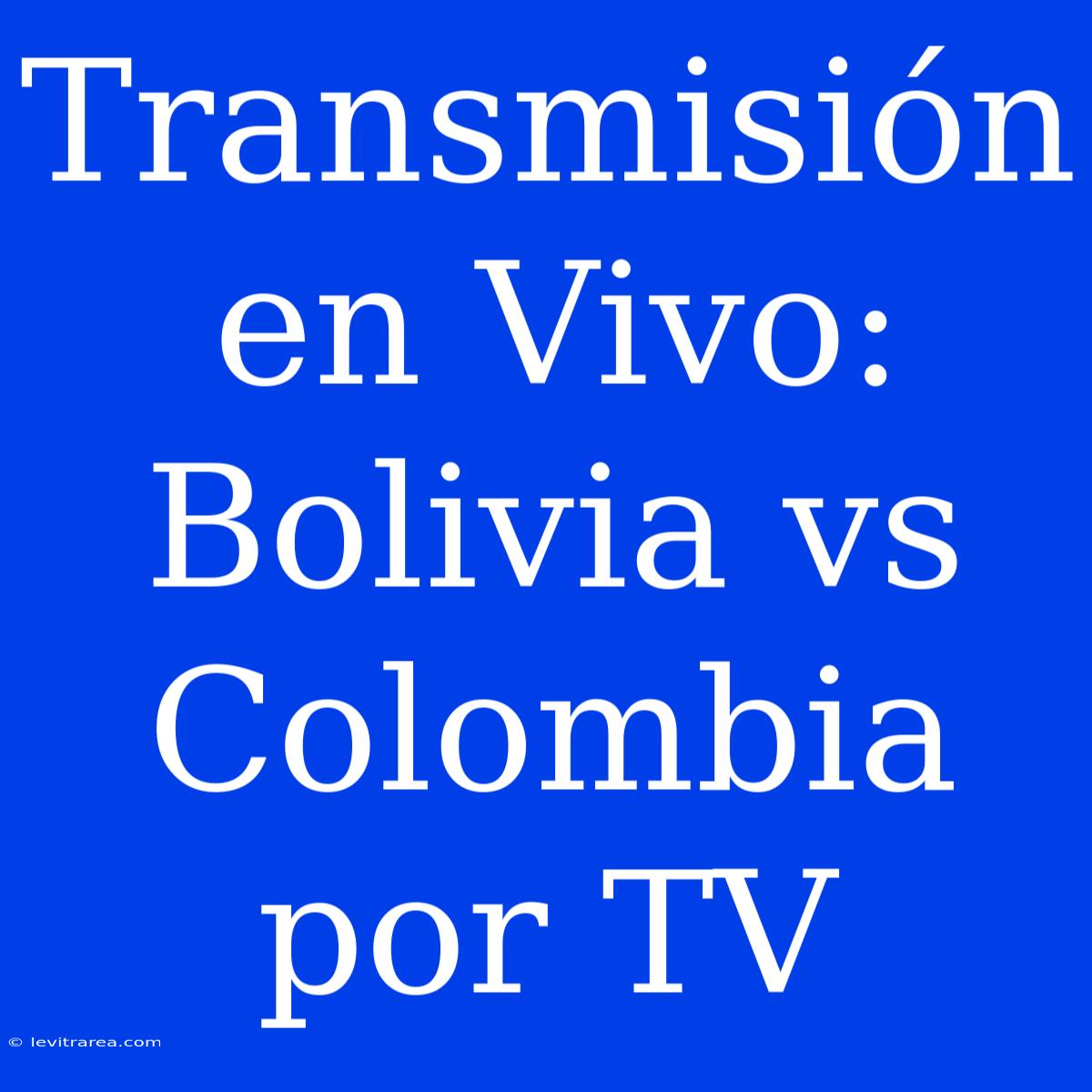 Transmisión En Vivo: Bolivia Vs Colombia Por TV