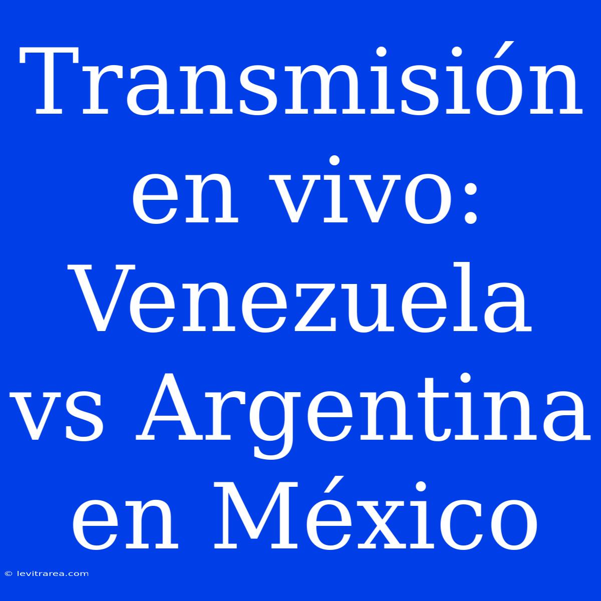 Transmisión En Vivo: Venezuela Vs Argentina En México