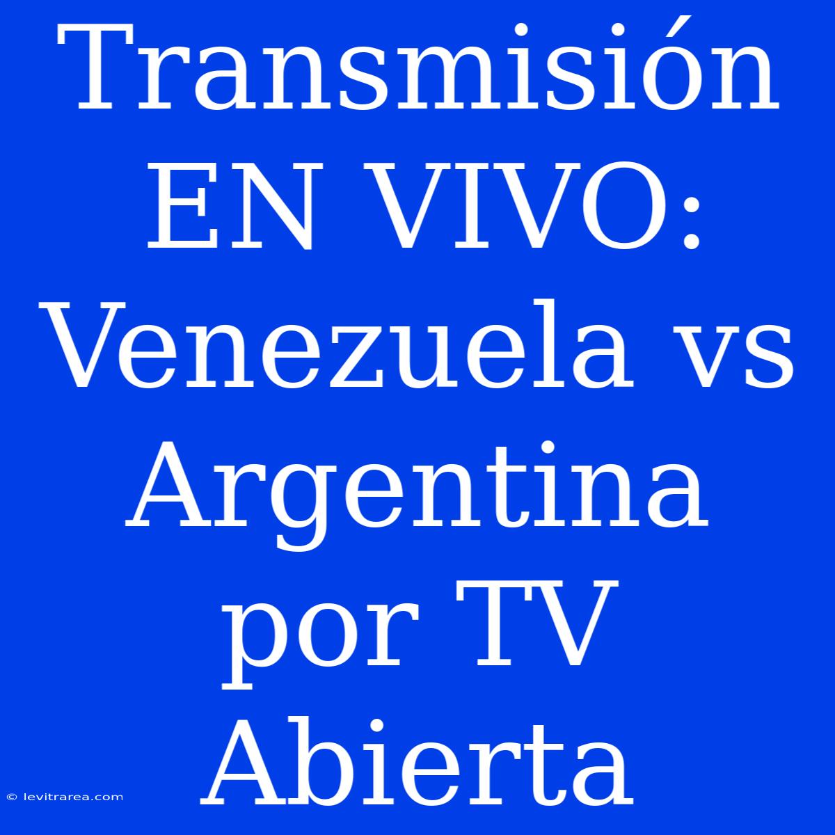 Transmisión EN VIVO: Venezuela Vs Argentina Por TV Abierta