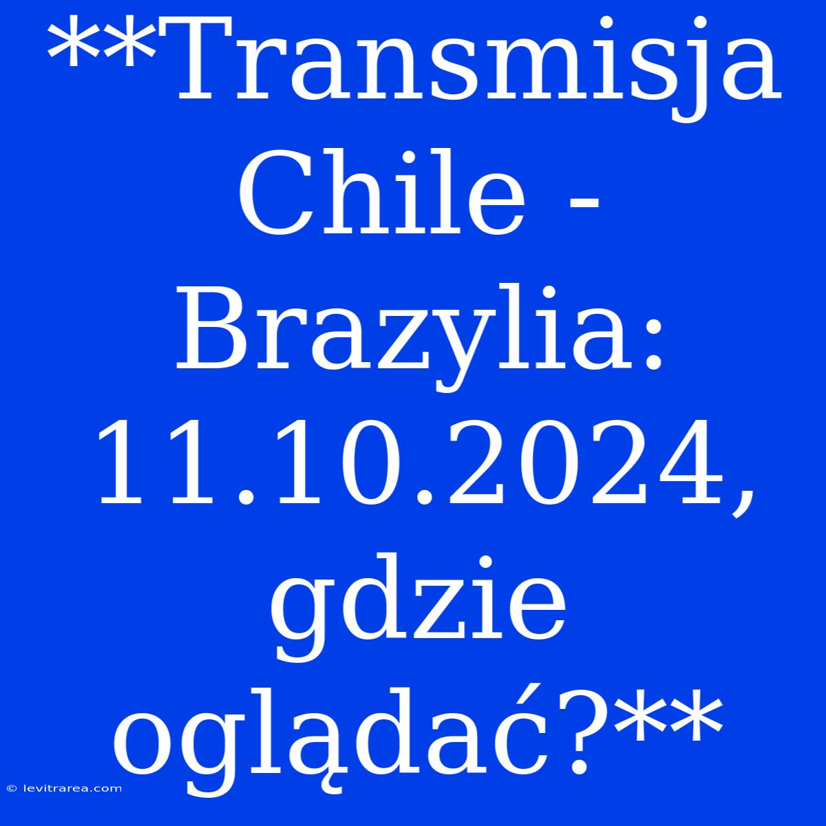 **Transmisja Chile - Brazylia: 11.10.2024, Gdzie Oglądać?**