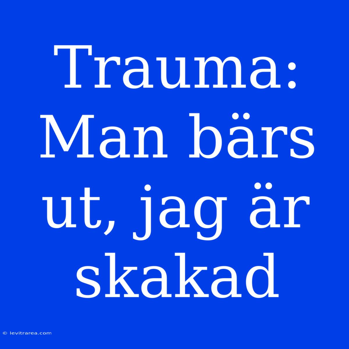 Trauma: Man Bärs Ut, Jag Är Skakad