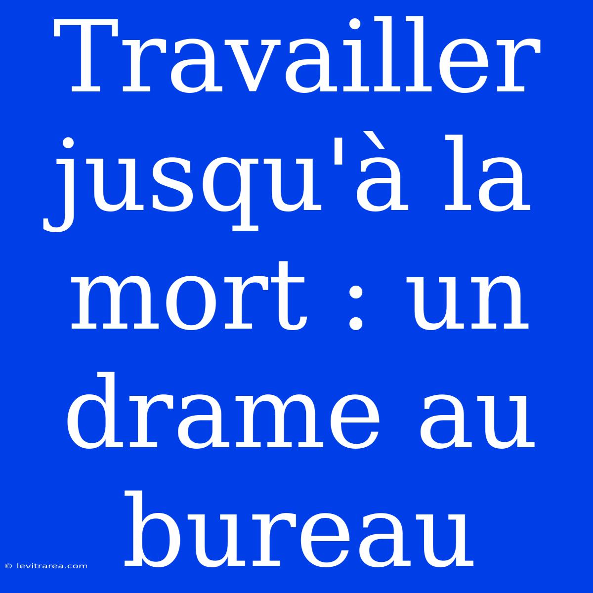 Travailler Jusqu'à La Mort : Un Drame Au Bureau