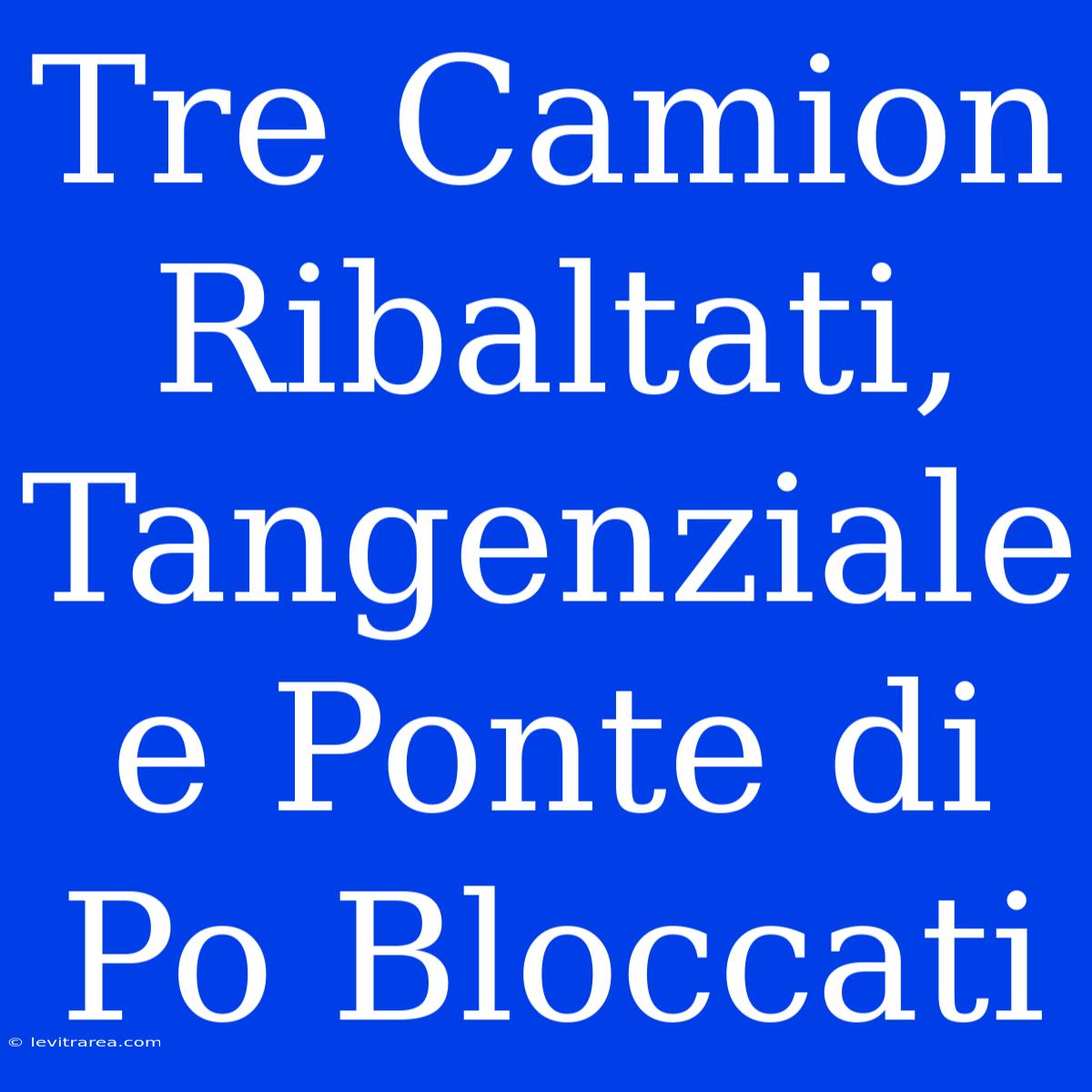 Tre Camion Ribaltati, Tangenziale E Ponte Di Po Bloccati