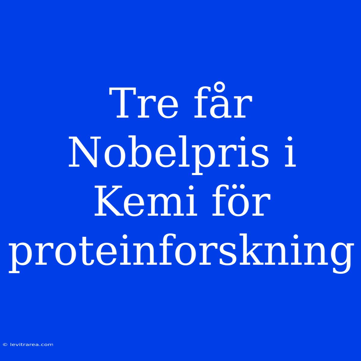 Tre Får Nobelpris I Kemi För Proteinforskning