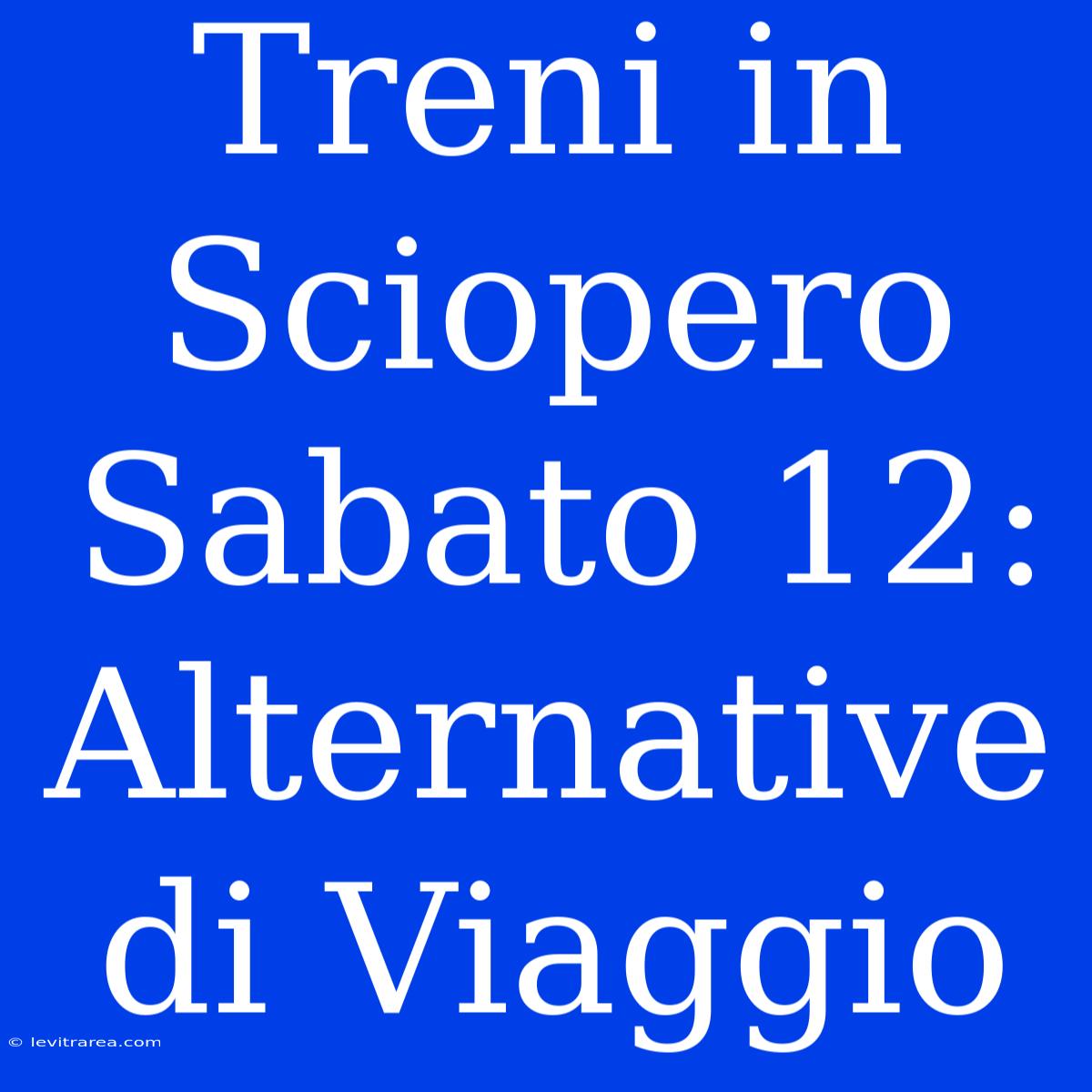 Treni In Sciopero Sabato 12: Alternative Di Viaggio