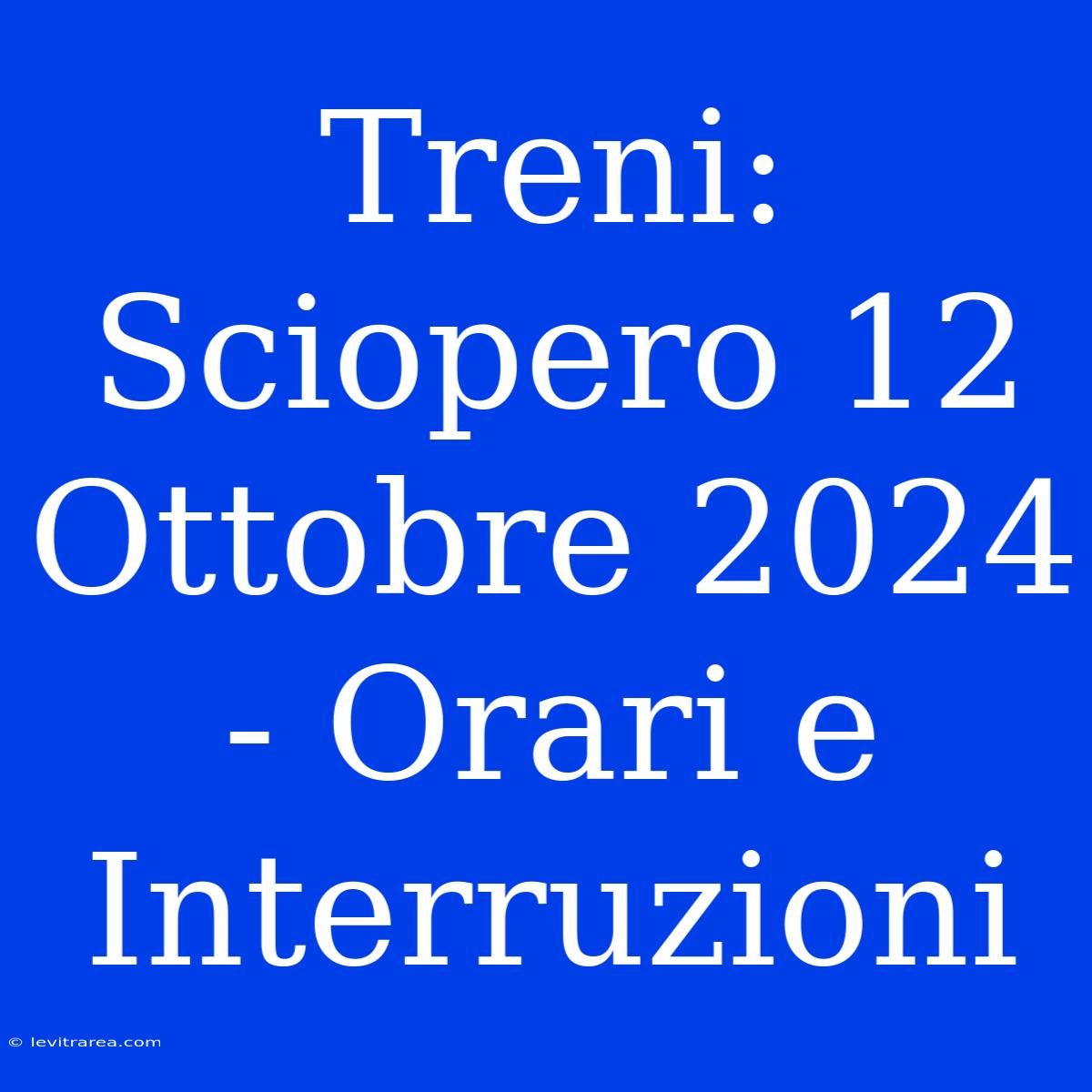 Treni: Sciopero 12 Ottobre 2024 - Orari E Interruzioni 