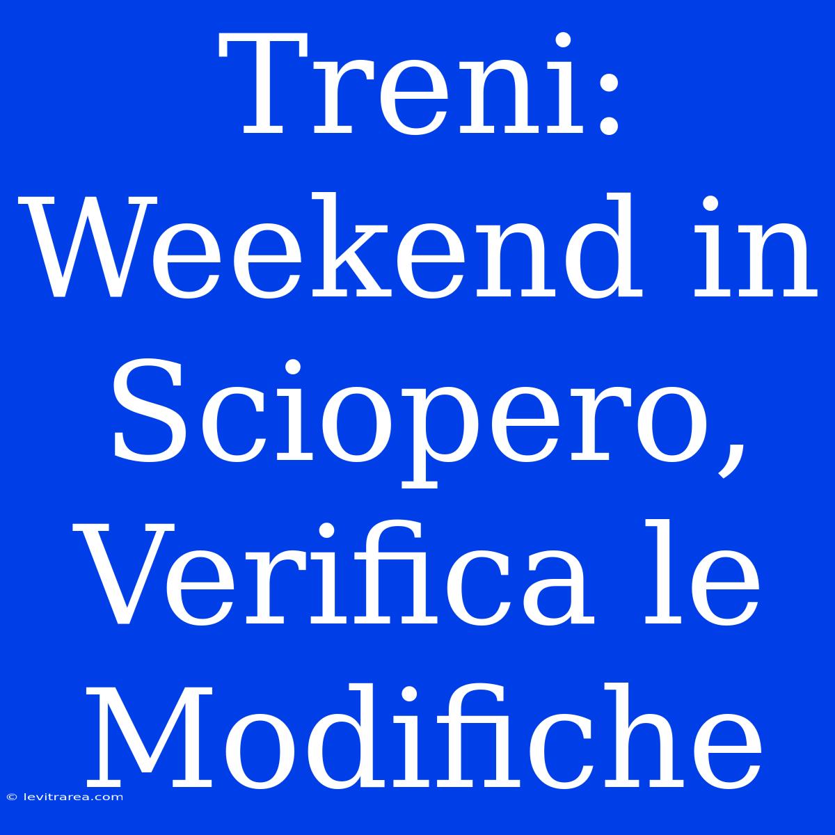 Treni: Weekend In Sciopero, Verifica Le Modifiche