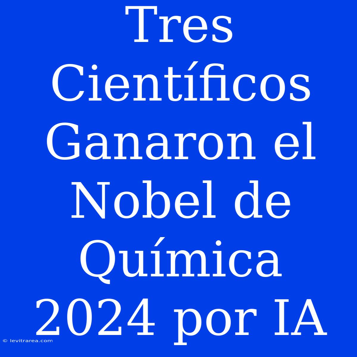 Tres Científicos Ganaron El Nobel De Química 2024 Por IA