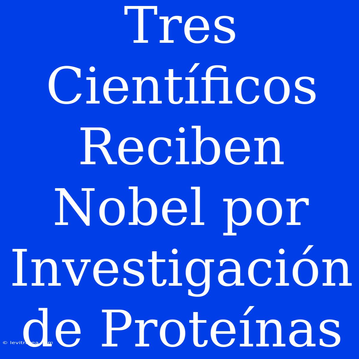 Tres Científicos Reciben Nobel Por Investigación De Proteínas