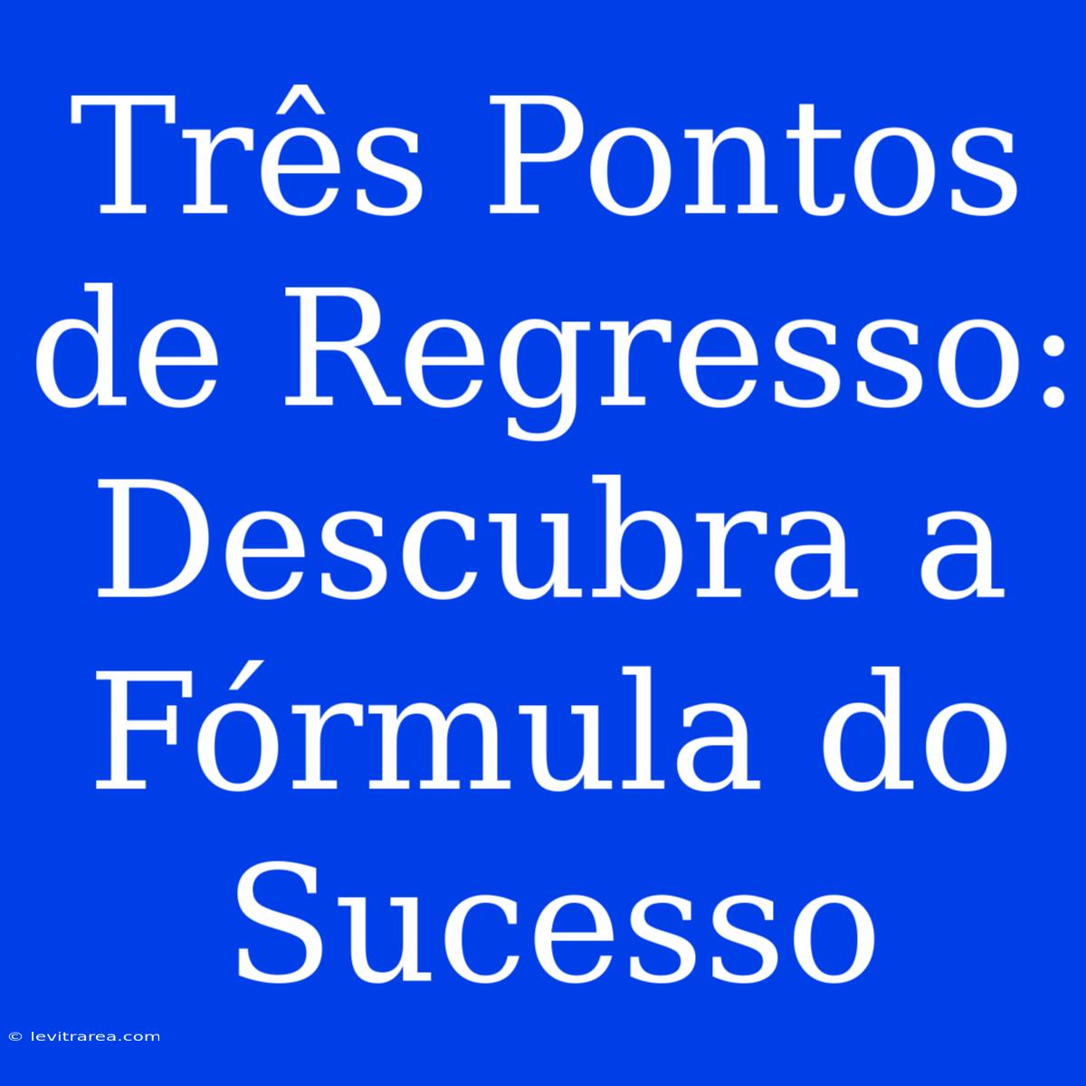 Três Pontos De Regresso: Descubra A Fórmula Do Sucesso