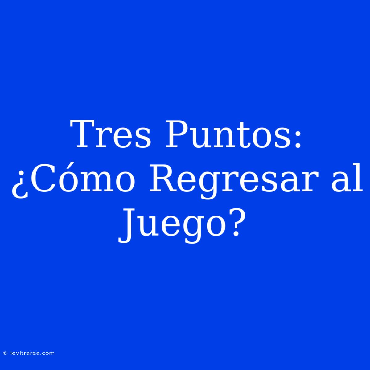 Tres Puntos: ¿Cómo Regresar Al Juego?