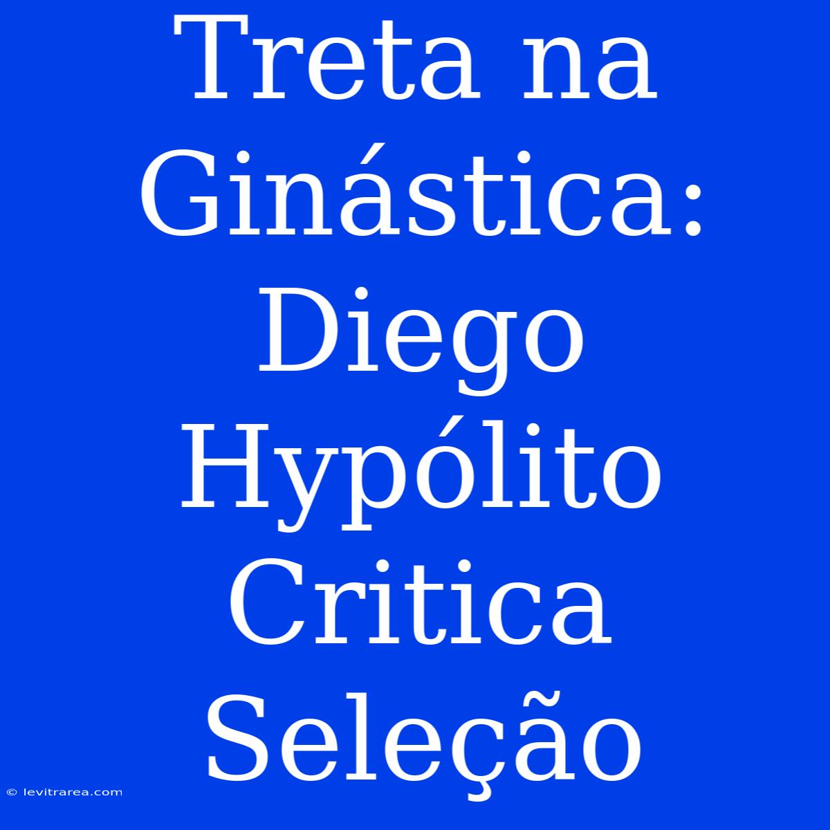 Treta Na Ginástica: Diego Hypólito Critica Seleção