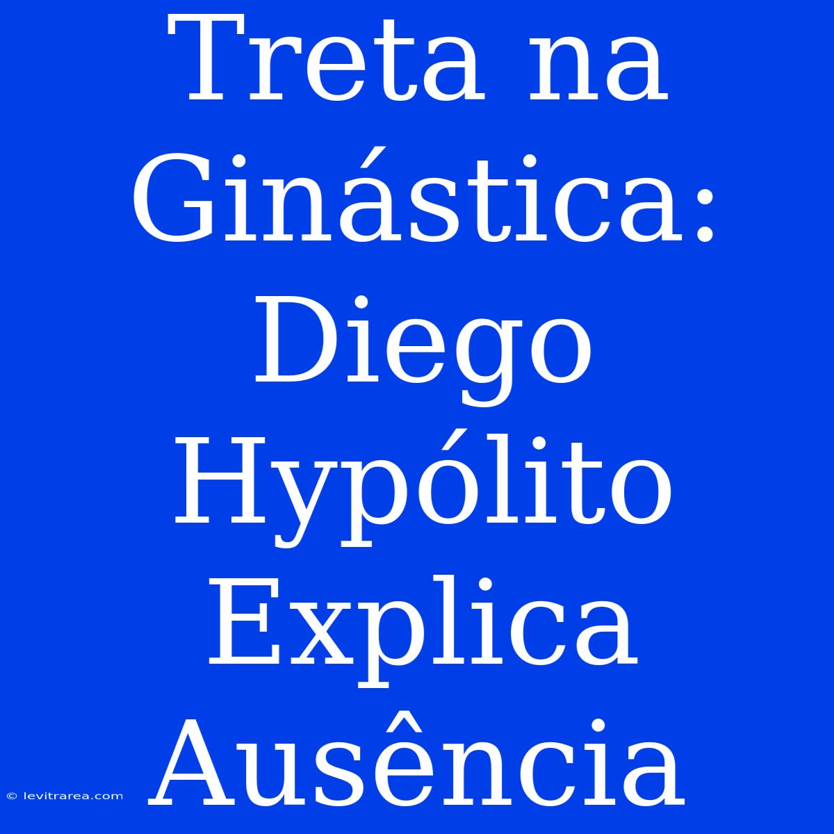 Treta Na Ginástica: Diego Hypólito Explica Ausência