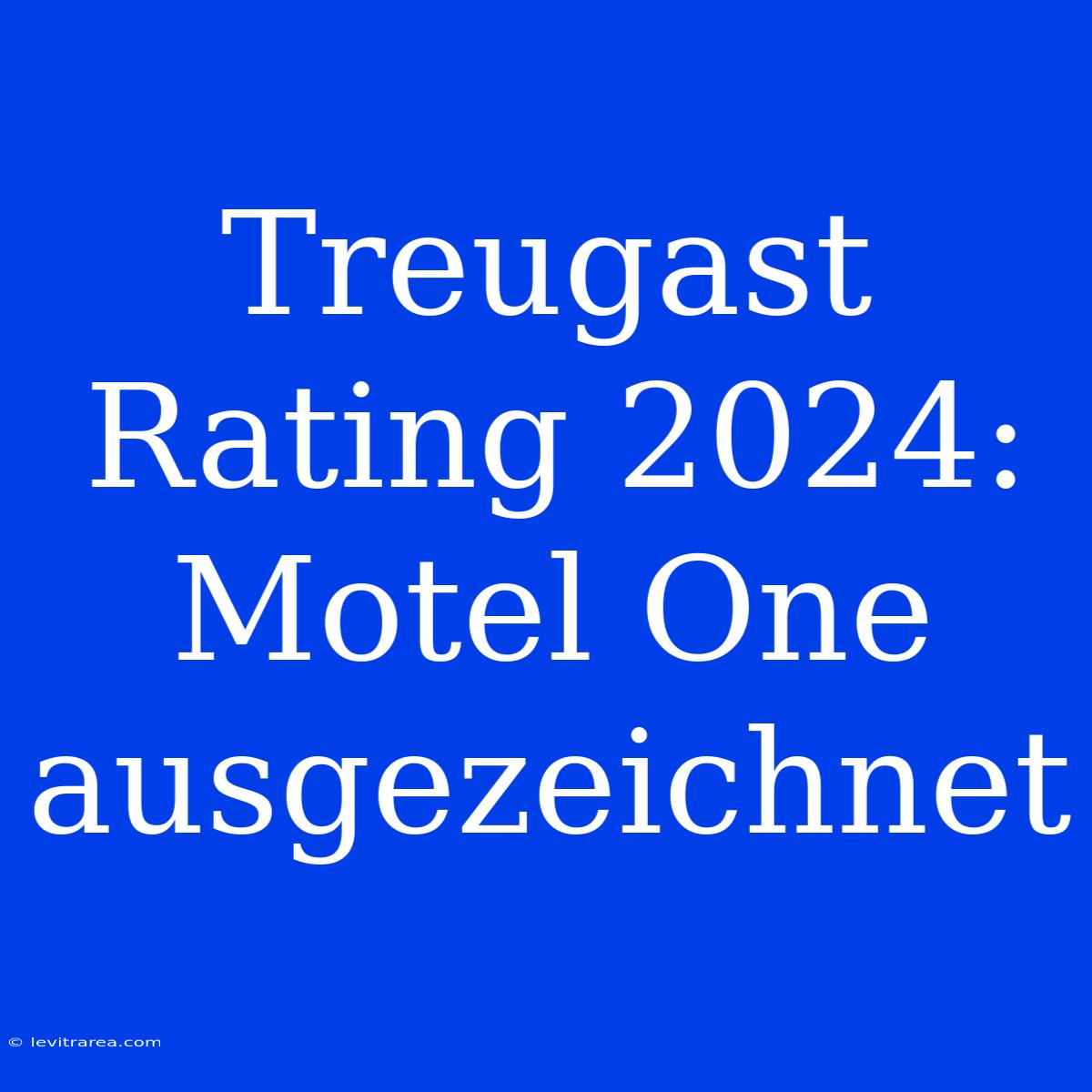 Treugast Rating 2024: Motel One Ausgezeichnet