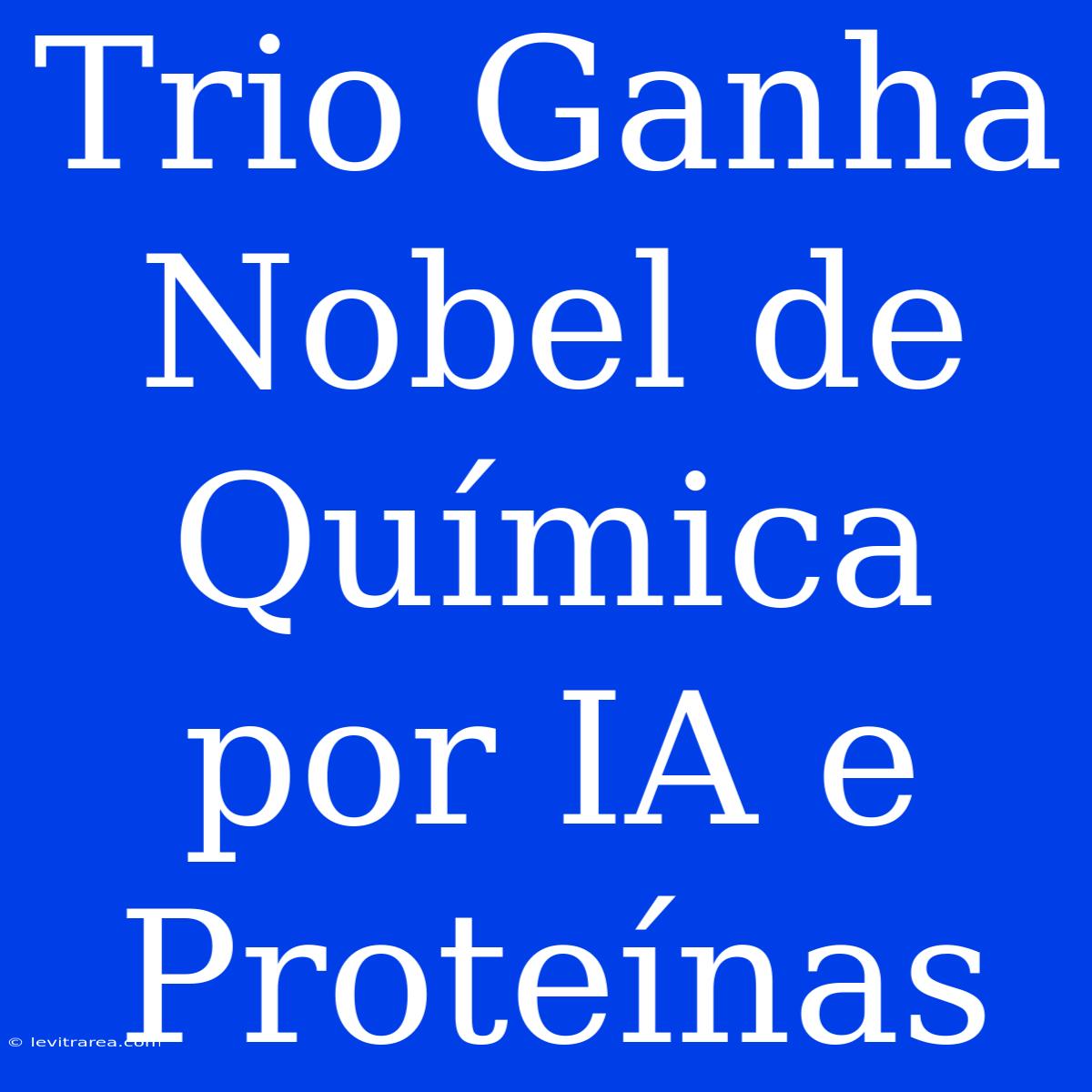 Trio Ganha Nobel De Química Por IA E Proteínas