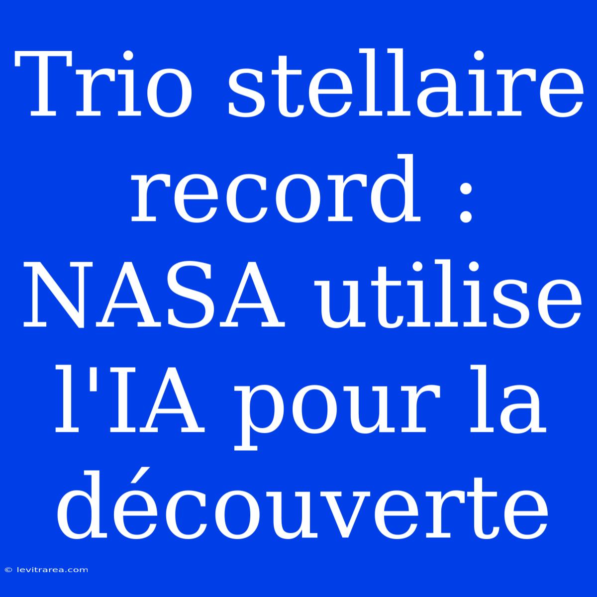 Trio Stellaire Record : NASA Utilise L'IA Pour La Découverte