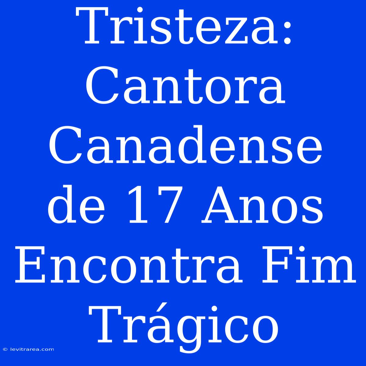 Tristeza: Cantora Canadense De 17 Anos Encontra Fim Trágico