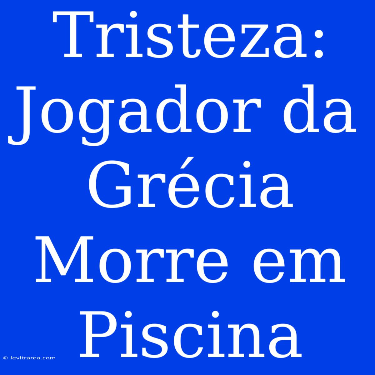 Tristeza: Jogador Da Grécia Morre Em Piscina