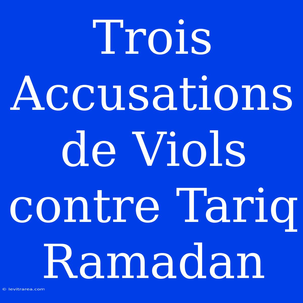 Trois Accusations De Viols Contre Tariq Ramadan