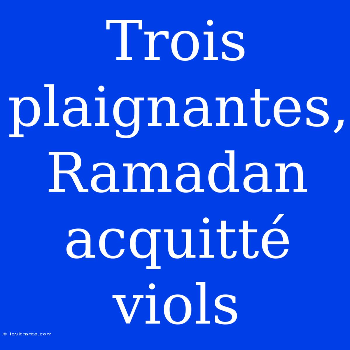 Trois Plaignantes, Ramadan Acquitté Viols