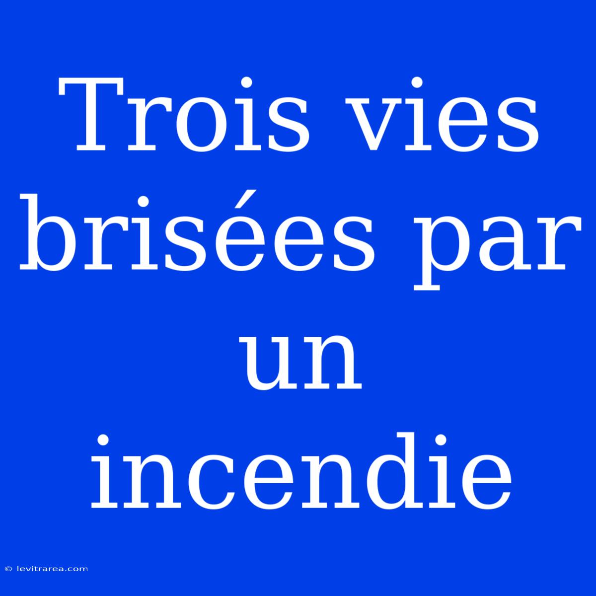 Trois Vies Brisées Par Un Incendie