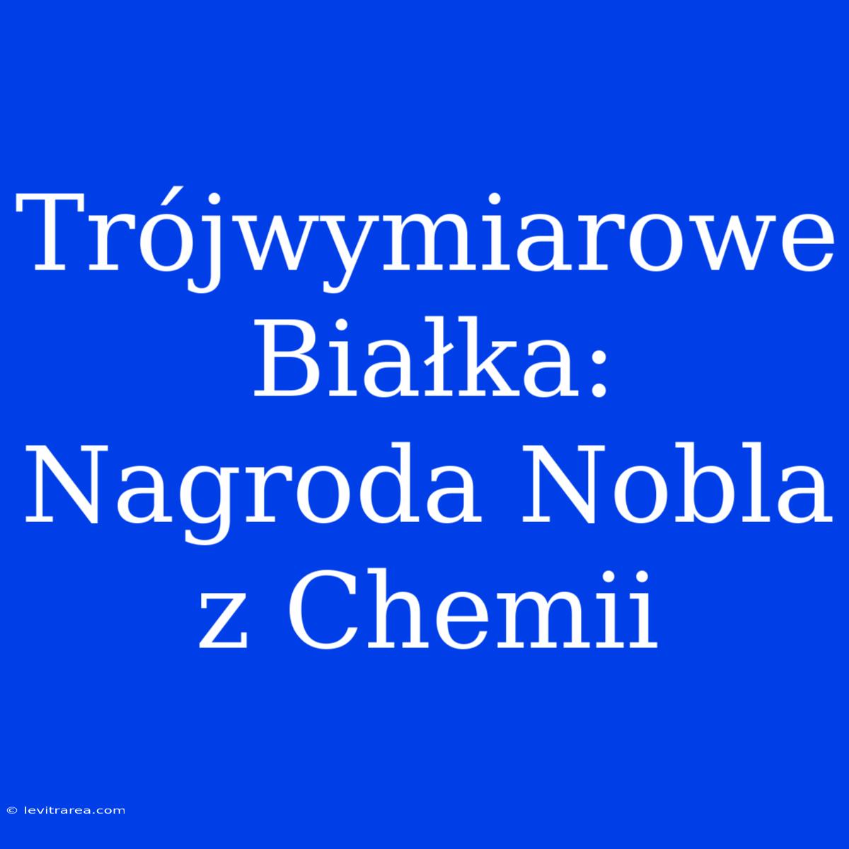 Trójwymiarowe Białka: Nagroda Nobla Z Chemii