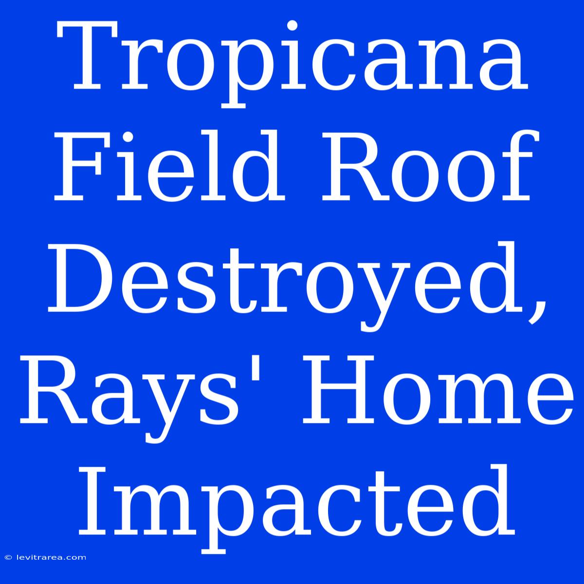 Tropicana Field Roof Destroyed, Rays' Home Impacted