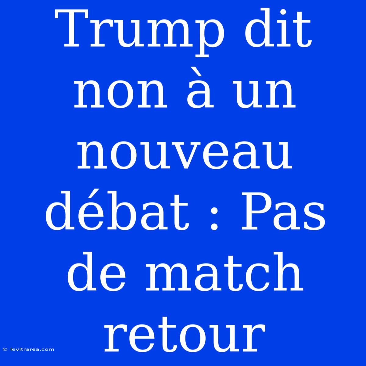 Trump Dit Non À Un Nouveau Débat : Pas De Match Retour