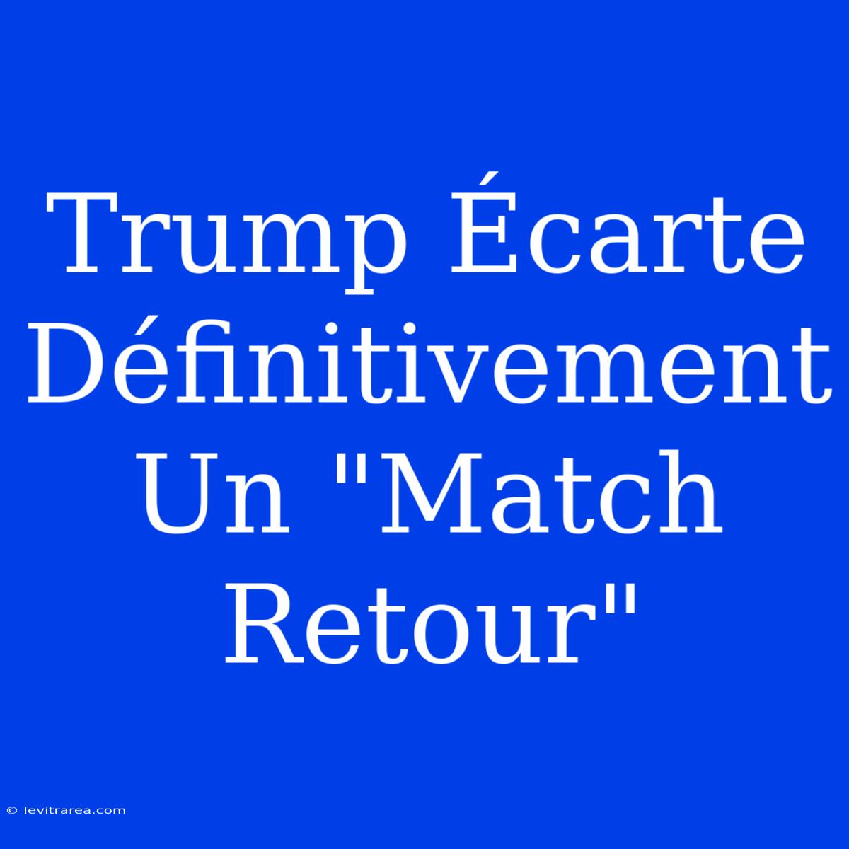 Trump Écarte Définitivement Un 