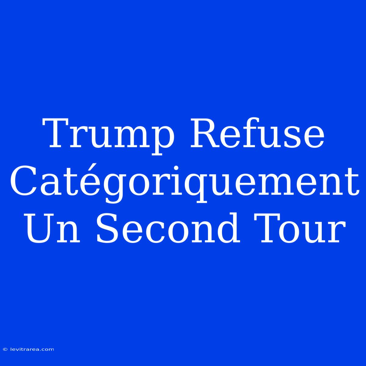 Trump Refuse Catégoriquement Un Second Tour 