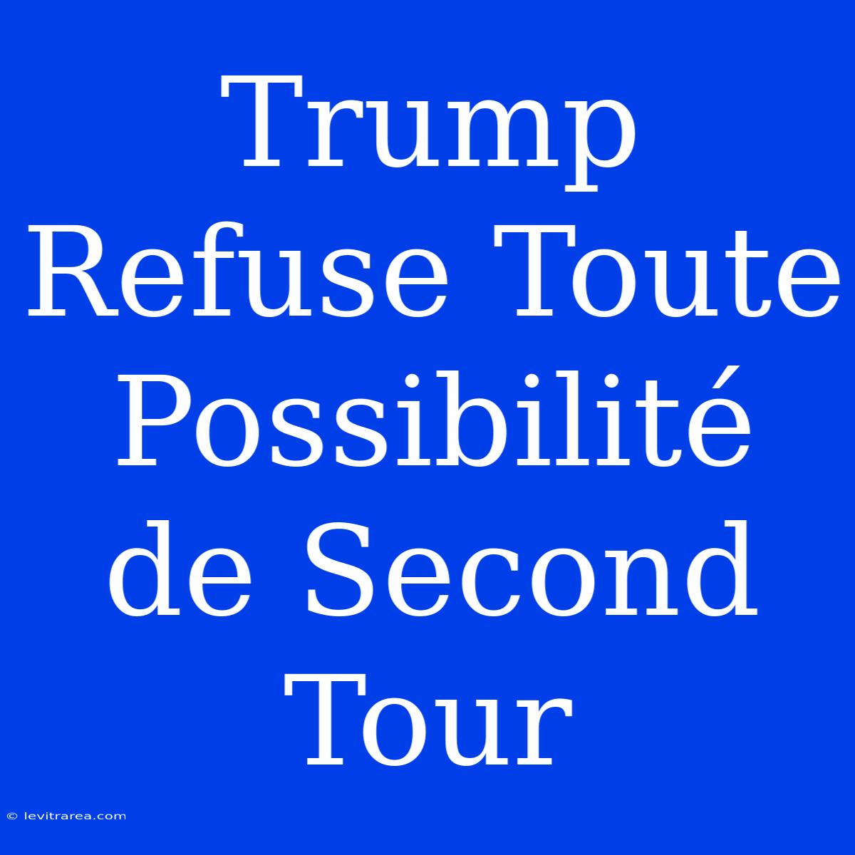 Trump Refuse Toute Possibilité De Second Tour