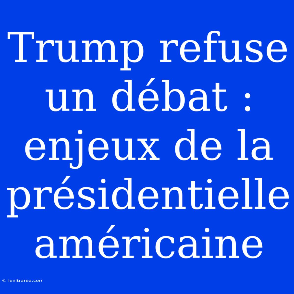 Trump Refuse Un Débat : Enjeux De La Présidentielle Américaine