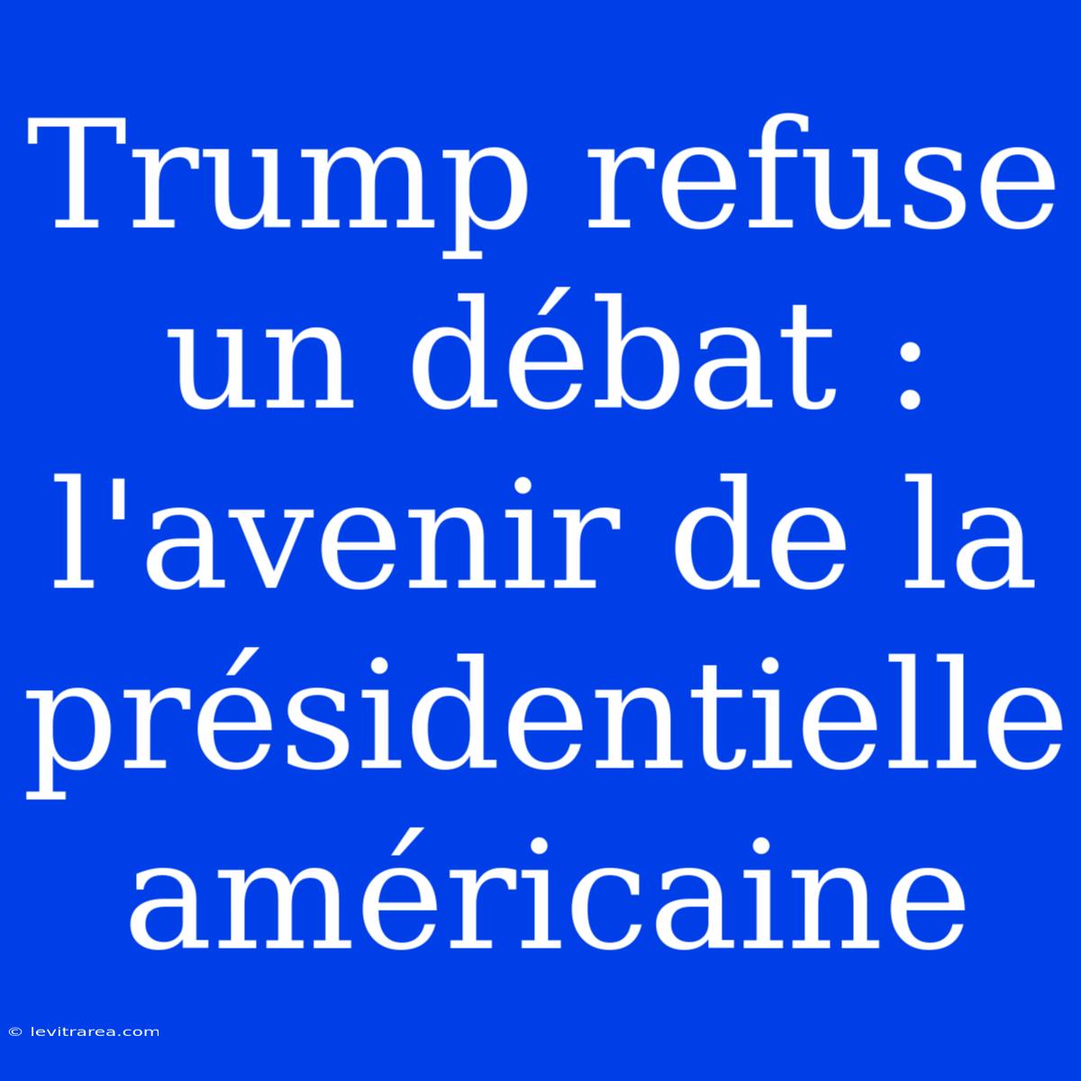 Trump Refuse Un Débat : L'avenir De La Présidentielle Américaine