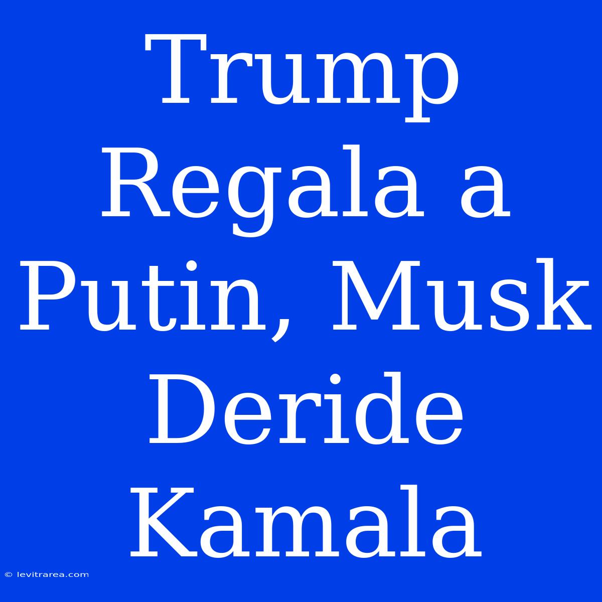 Trump Regala A Putin, Musk Deride Kamala