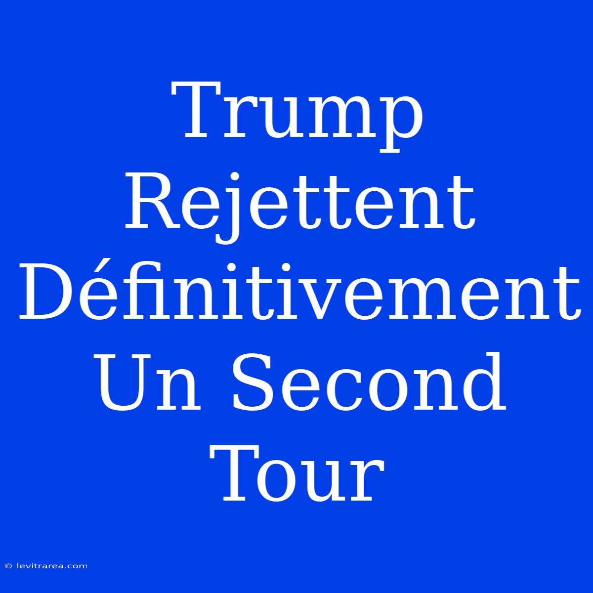 Trump Rejettent Définitivement Un Second Tour 