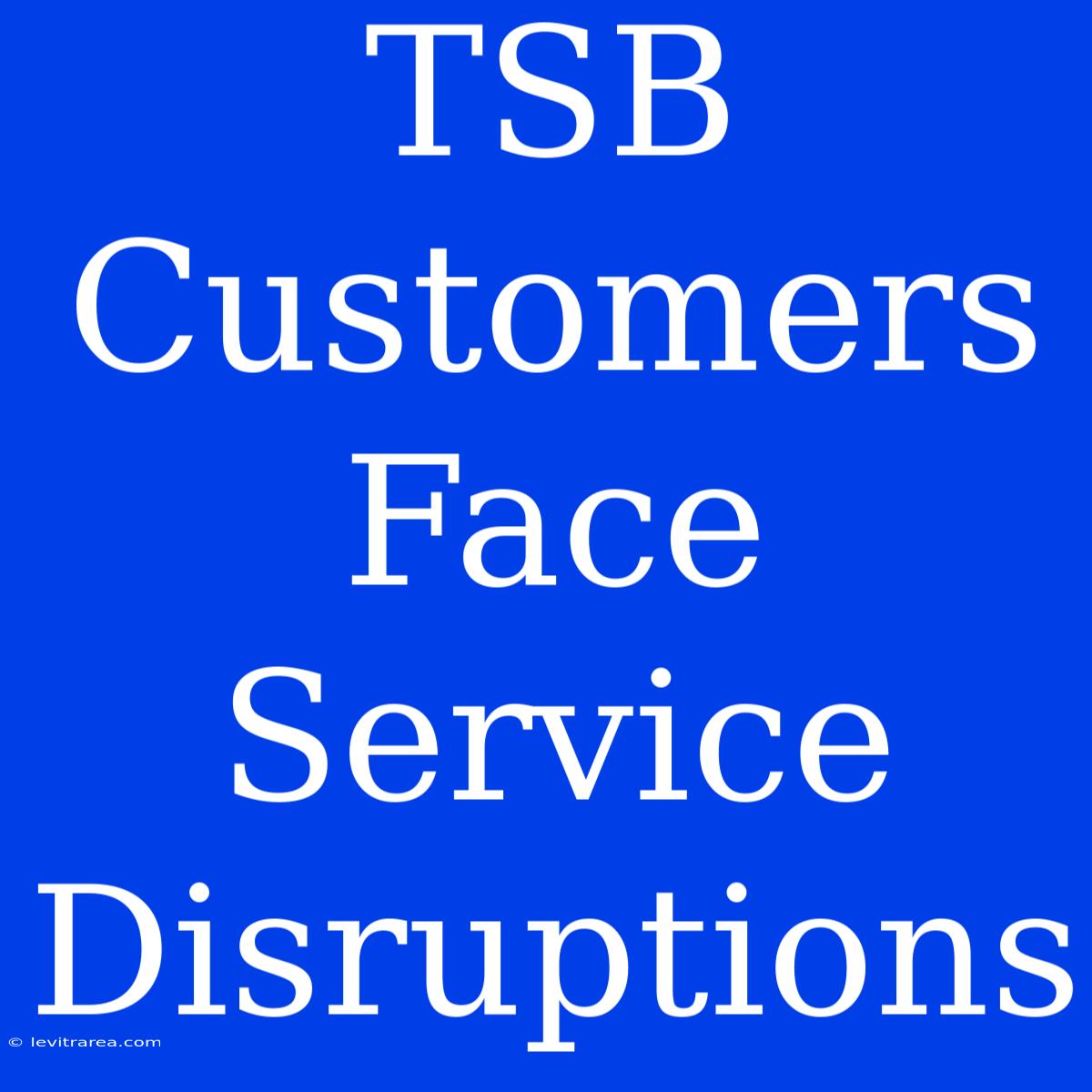 TSB Customers Face Service Disruptions