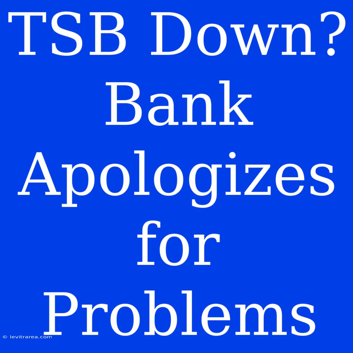 TSB Down? Bank Apologizes For Problems