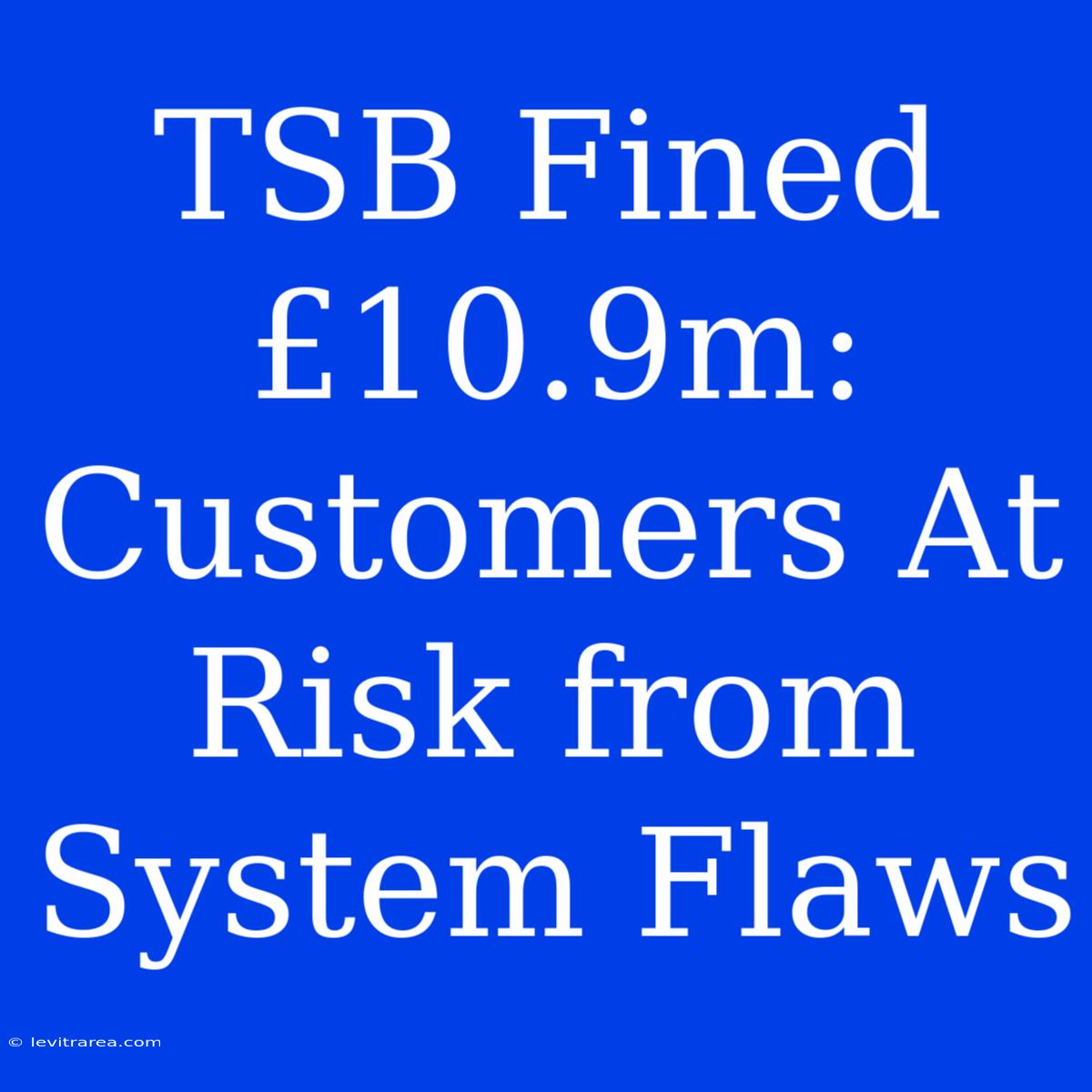 TSB Fined £10.9m: Customers At Risk From System Flaws