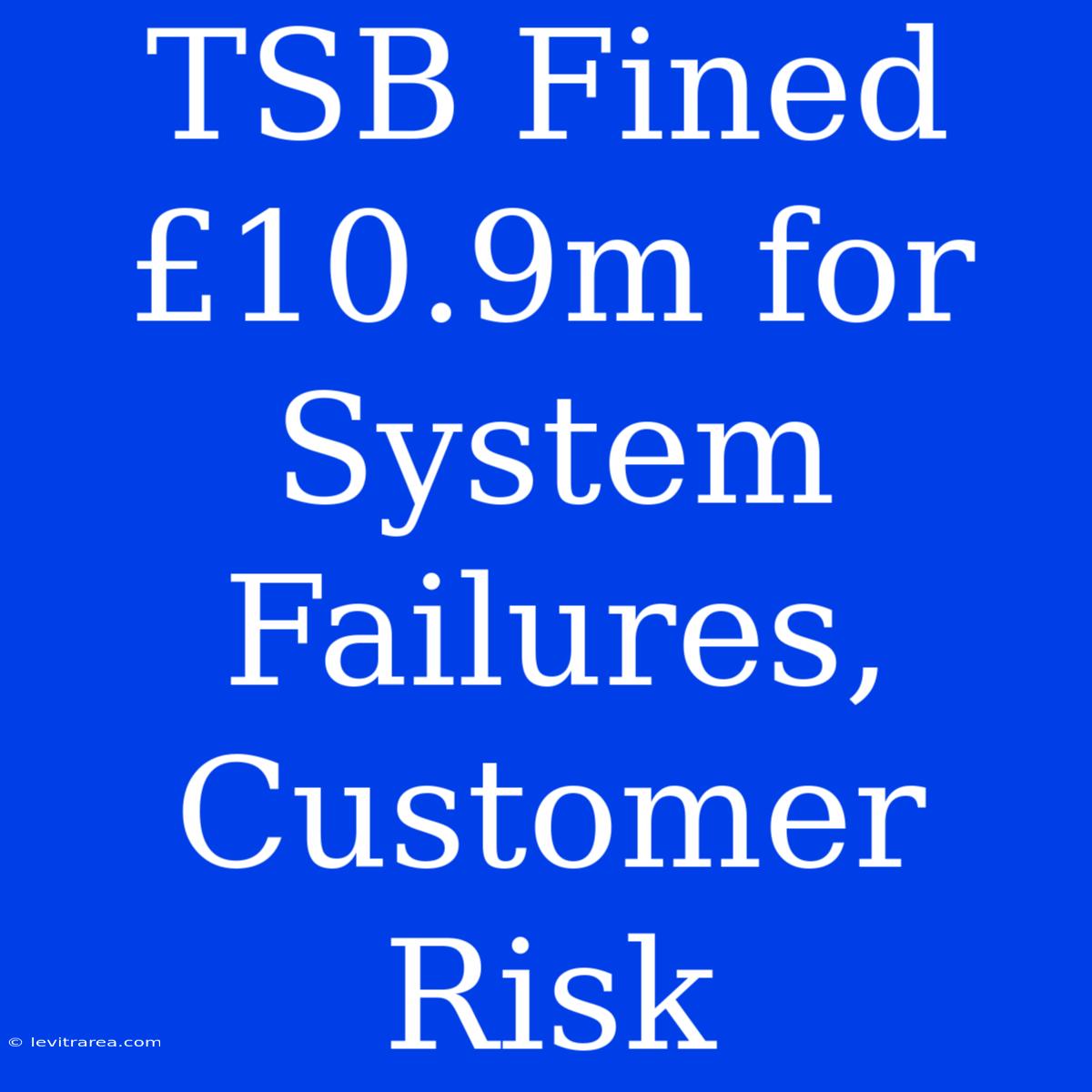 TSB Fined £10.9m For System Failures, Customer Risk