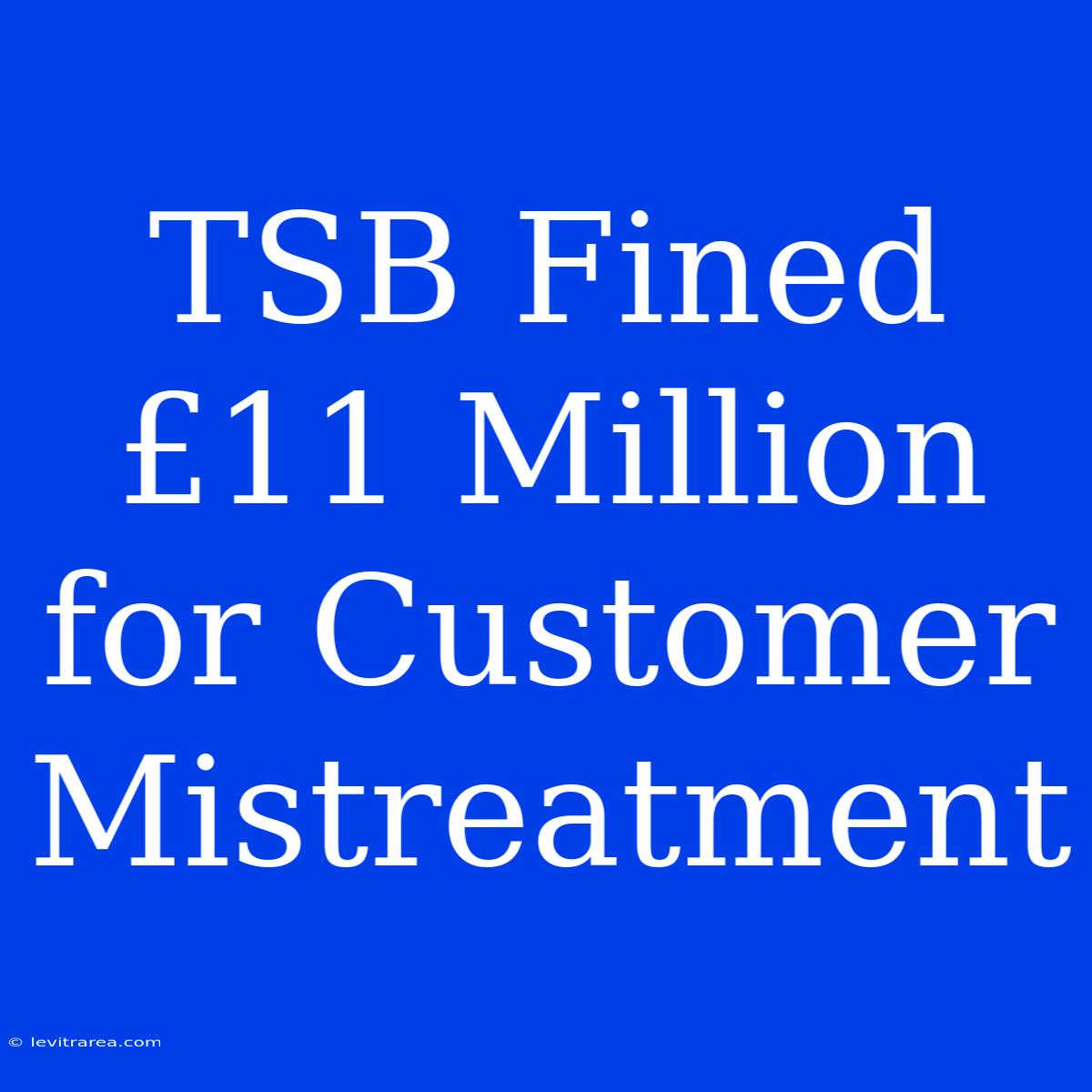 TSB Fined £11 Million For Customer Mistreatment