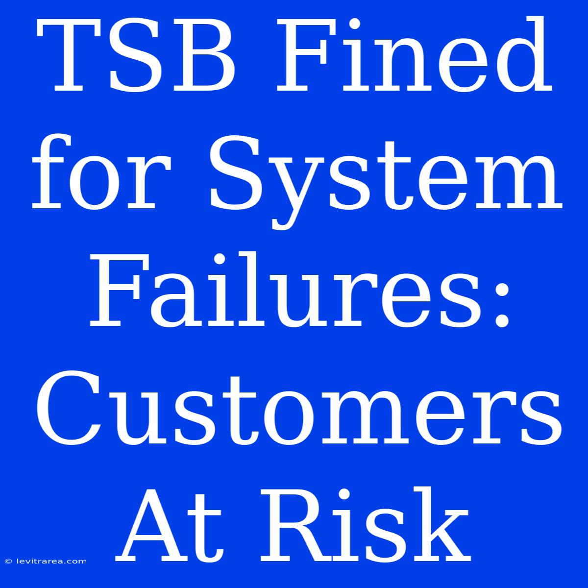 TSB Fined For System Failures: Customers At Risk 