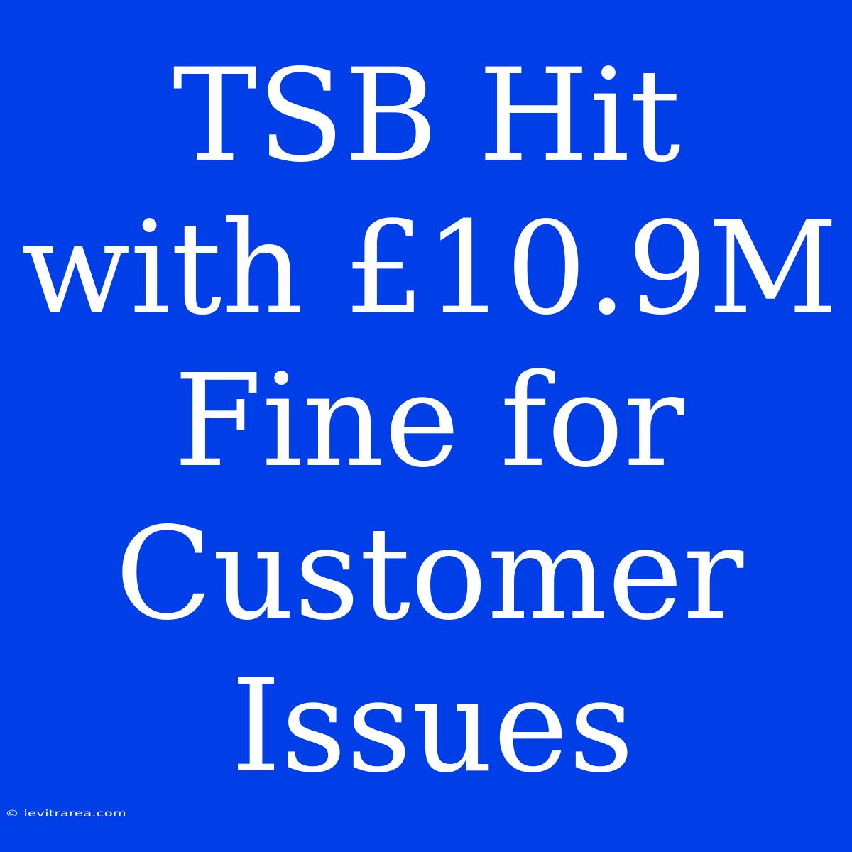 TSB Hit With £10.9M Fine For Customer Issues