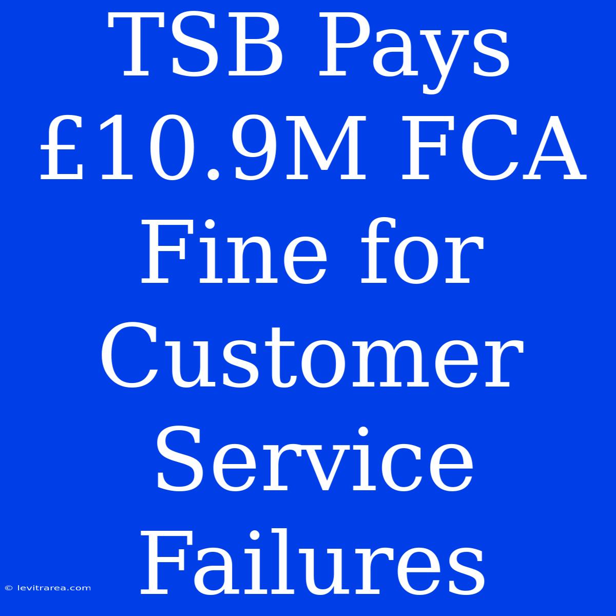 TSB Pays £10.9M FCA Fine For Customer Service Failures