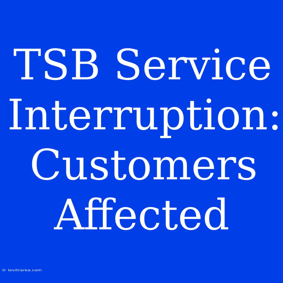 TSB Service Interruption: Customers Affected